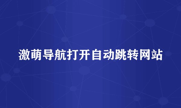 激萌导航打开自动跳转网站