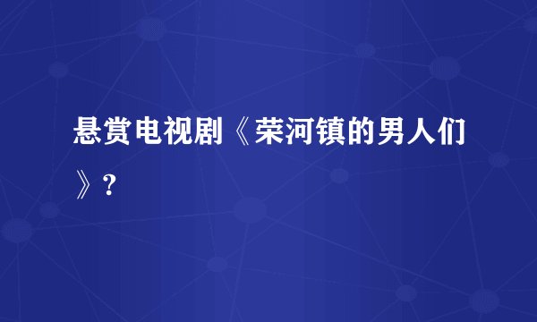 悬赏电视剧《荣河镇的男人们》?