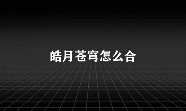 皓月苍穹怎么合