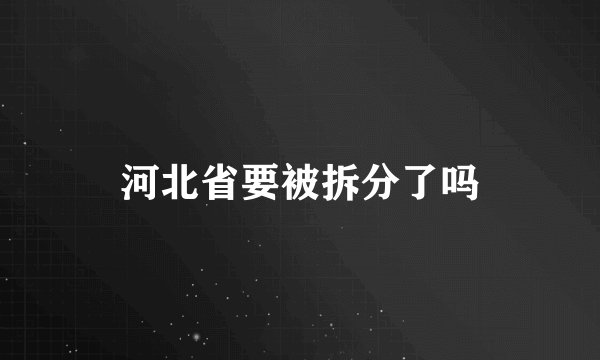 河北省要被拆分了吗