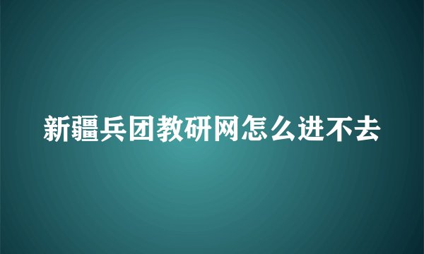新疆兵团教研网怎么进不去