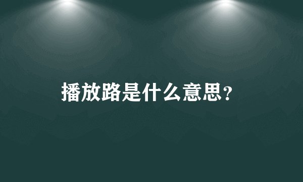 播放路是什么意思？