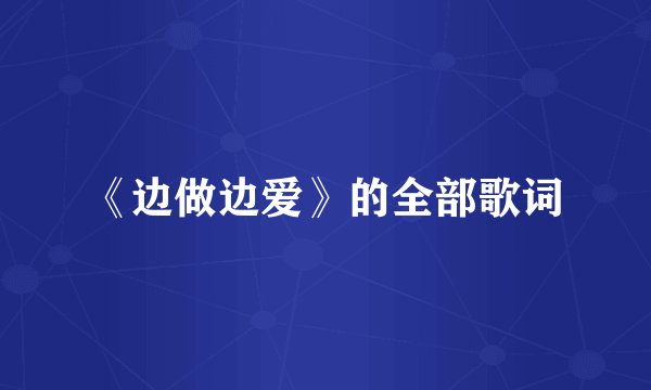 《边做边爱》的全部歌词