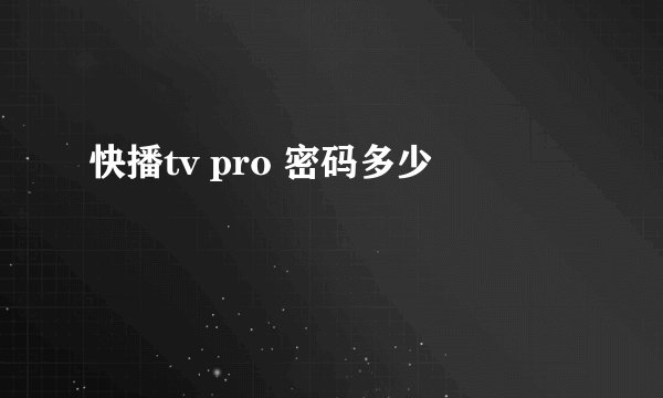 快播tv pro 密码多少