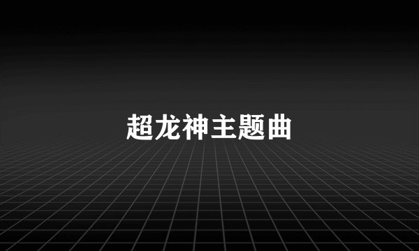 超龙神主题曲