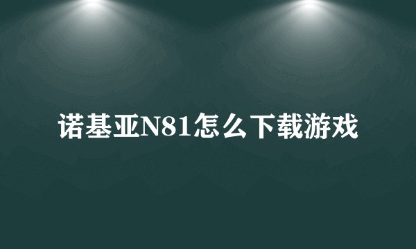 诺基亚N81怎么下载游戏