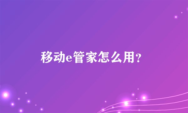 移动e管家怎么用？
