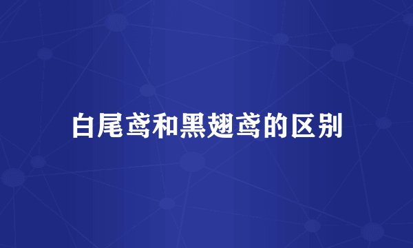 白尾鸢和黑翅鸢的区别