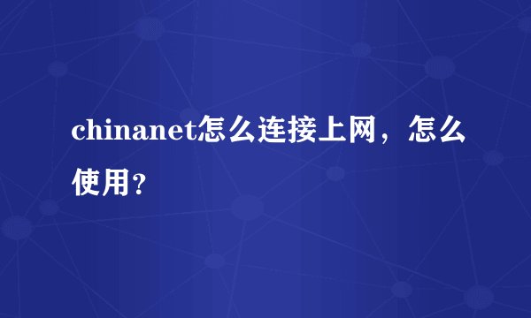 chinanet怎么连接上网，怎么使用？