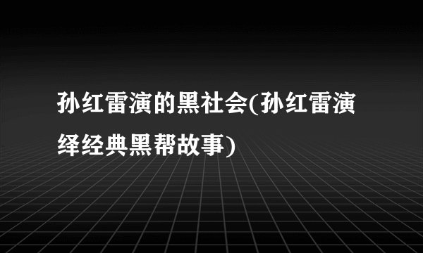 孙红雷演的黑社会(孙红雷演绎经典黑帮故事)