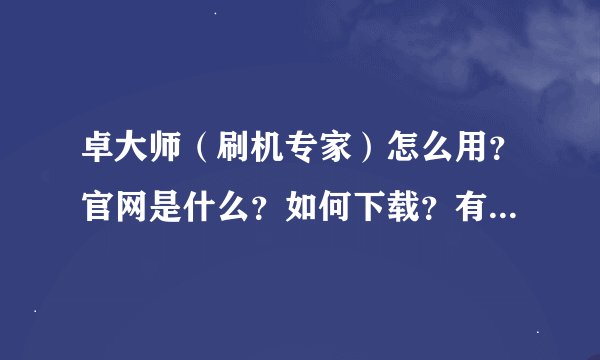 卓大师（刷机专家）怎么用？官网是什么？如何下载？有没有交流群啊