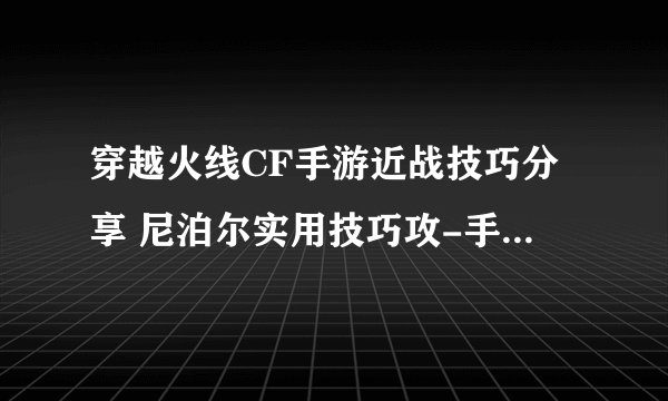 穿越火线CF手游近战技巧分享 尼泊尔实用技巧攻-手游攻略-游戏鸟手游网