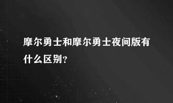 摩尔勇士和摩尔勇士夜间版有什么区别？