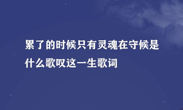 累了的时候只有灵魂在守候是什么歌叹这一生歌词