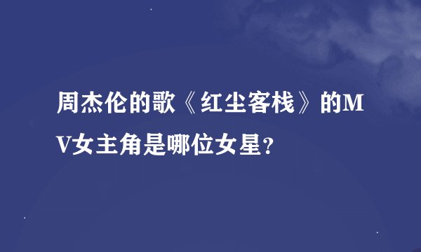 周杰伦的歌《红尘客栈》的MV女主角是哪位女星？