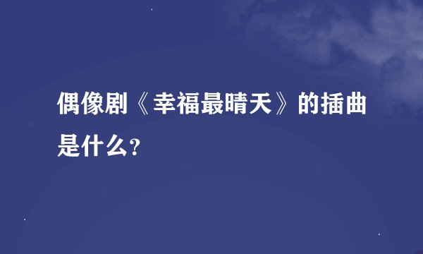 偶像剧《幸福最晴天》的插曲是什么？