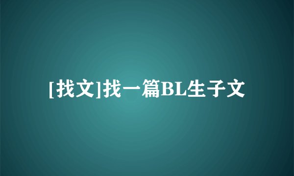 [找文]找一篇BL生子文