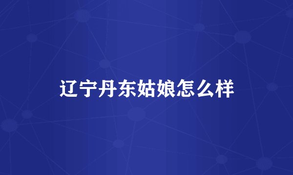 辽宁丹东姑娘怎么样