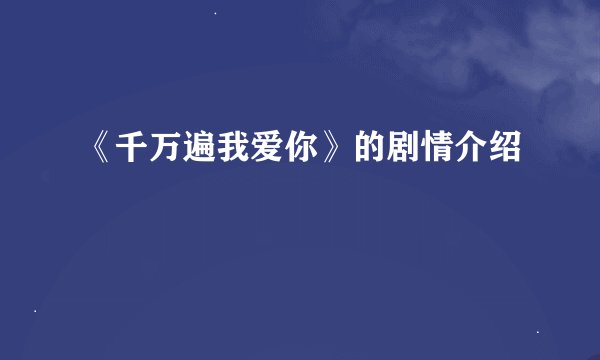 《千万遍我爱你》的剧情介绍