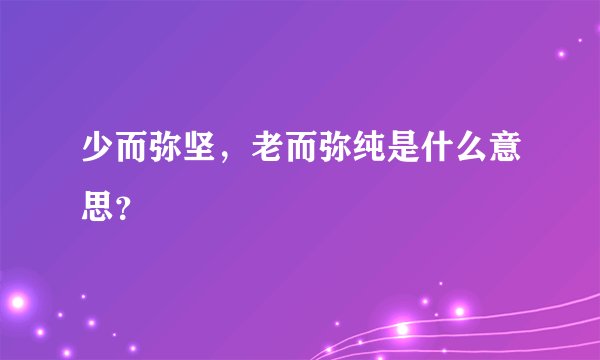 少而弥坚，老而弥纯是什么意思？