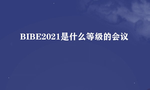 BIBE2021是什么等级的会议
