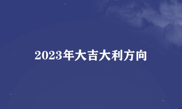 2023年大吉大利方向