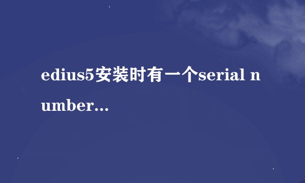 edius5安装时有一个serial number 怎么办