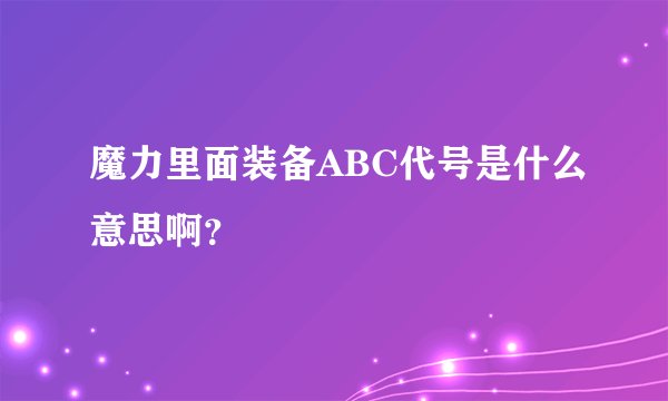 魔力里面装备ABC代号是什么意思啊？