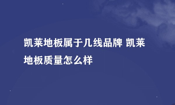 凯莱地板属于几线品牌 凯莱地板质量怎么样