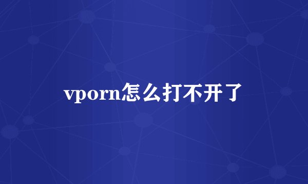 vporn怎么打不开了