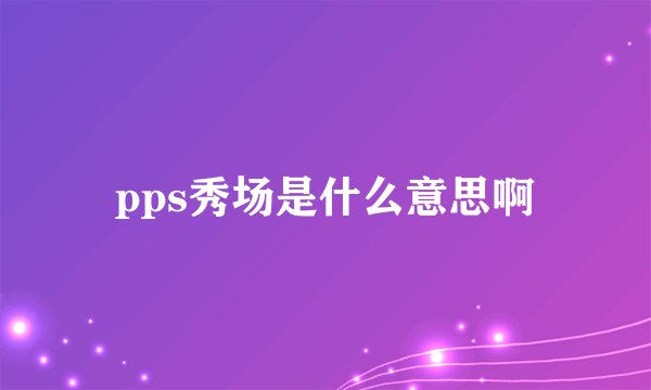 pps秀场是什么意思啊