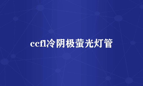 ccfl冷阴极萤光灯管