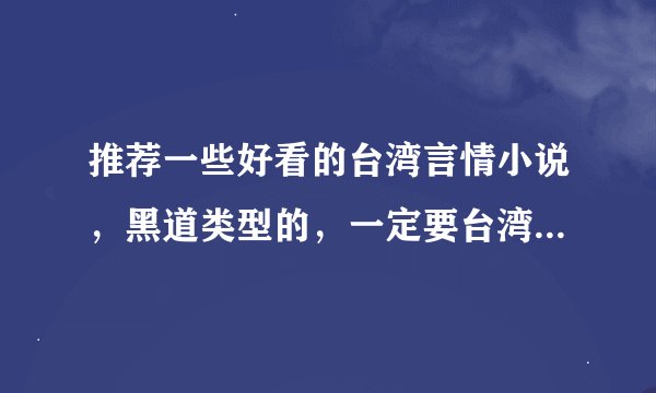 推荐一些好看的台湾言情小说，黑道类型的，一定要台湾的，就像纪莹的“五行集团”一样，谢谢啦！