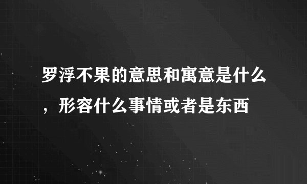 罗浮不果的意思和寓意是什么，形容什么事情或者是东西