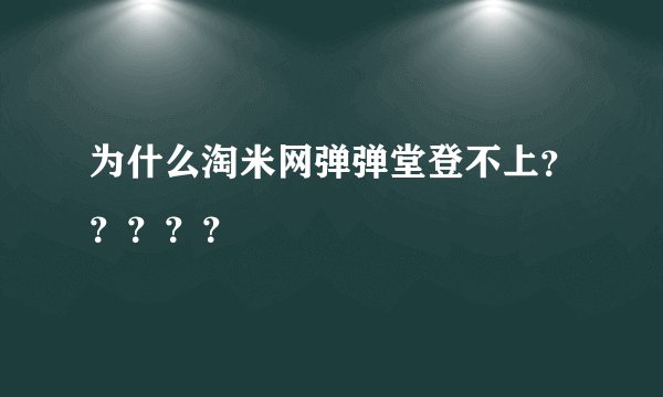 为什么淘米网弹弹堂登不上？？？？？
