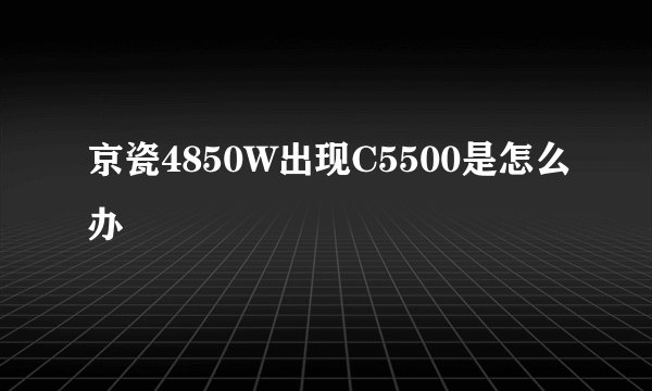 京瓷4850W出现C5500是怎么办