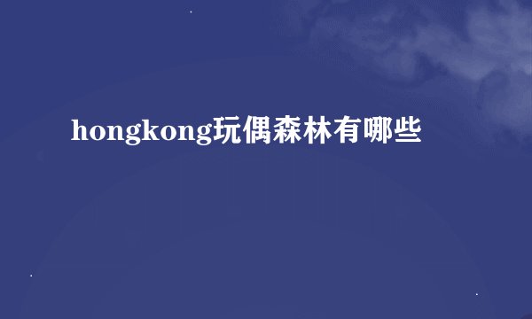 hongkong玩偶森林有哪些
