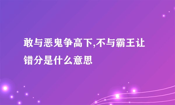 敢与恶鬼争高下,不与霸王让错分是什么意思