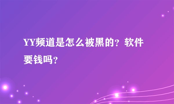 YY频道是怎么被黑的？软件要钱吗？