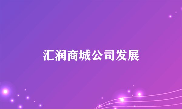 汇润商城公司发展