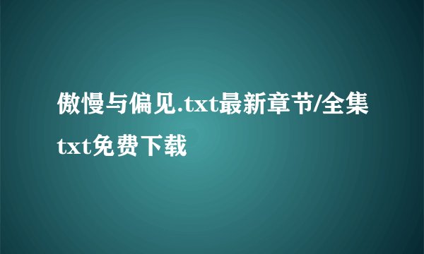 傲慢与偏见.txt最新章节/全集txt免费下载