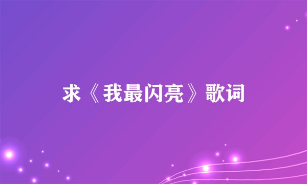 求《我最闪亮》歌词