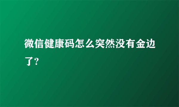 微信健康码怎么突然没有金边了?