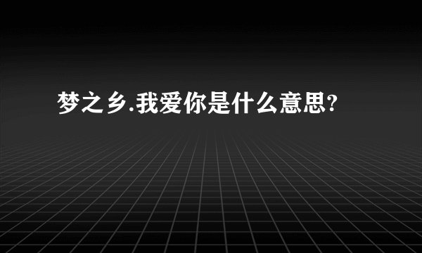 梦之乡.我爱你是什么意思?