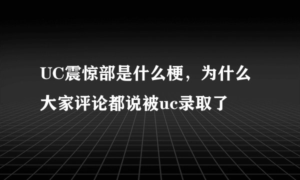 UC震惊部是什么梗，为什么大家评论都说被uc录取了