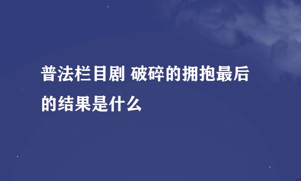 普法栏目剧 破碎的拥抱最后的结果是什么