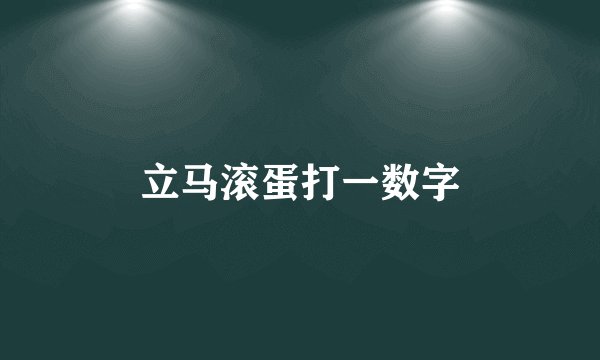 立马滚蛋打一数字