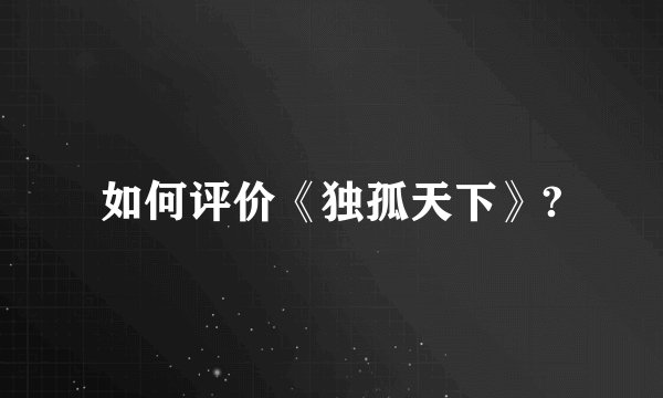 如何评价《独孤天下》?