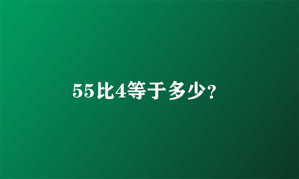 55比4等于多少？