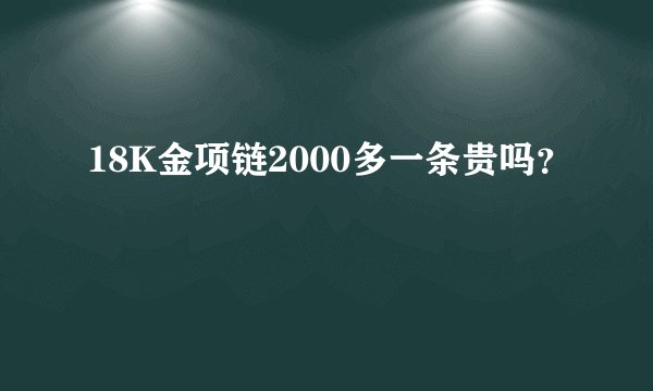 18K金项链2000多一条贵吗？